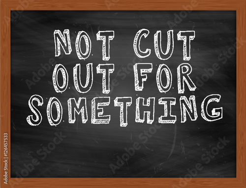 NOT CUT OUT FOR SOMETHING handwritten text on black chalkboard