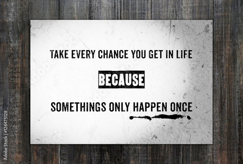 Take every chance you get in life : Quotation