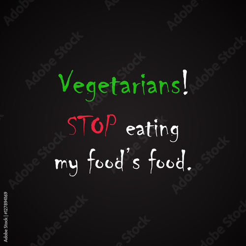 Vegetarians - Stop eating my food s food. - funny inscription template with vegetarian lifestyle