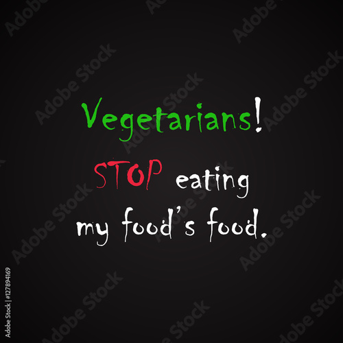 Vegetarians - Stop eating my food's food. - funny inscription template with vegetarian lifestyle