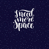 I need more space, hand written inspirational quote, cartoon vector greeting card design. Need more space, hand written brush calligraphy, typographic hipster slogan with stars and universe