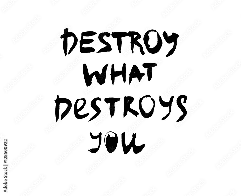 Handwritten quote. Destroy what destroys you Handwritten quote. Destroy what destroys you