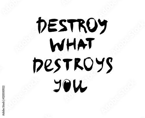 Handwritten quote. Destroy what destroys you