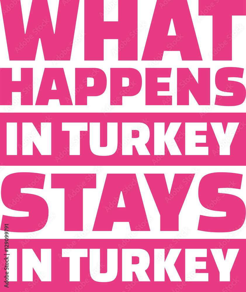 What happens in turkey stays in turkey What happens in turkey stays in turkey