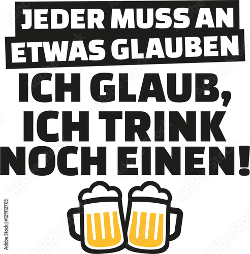 Everyone has to believe in something, I believe in having one more drink. German saying.