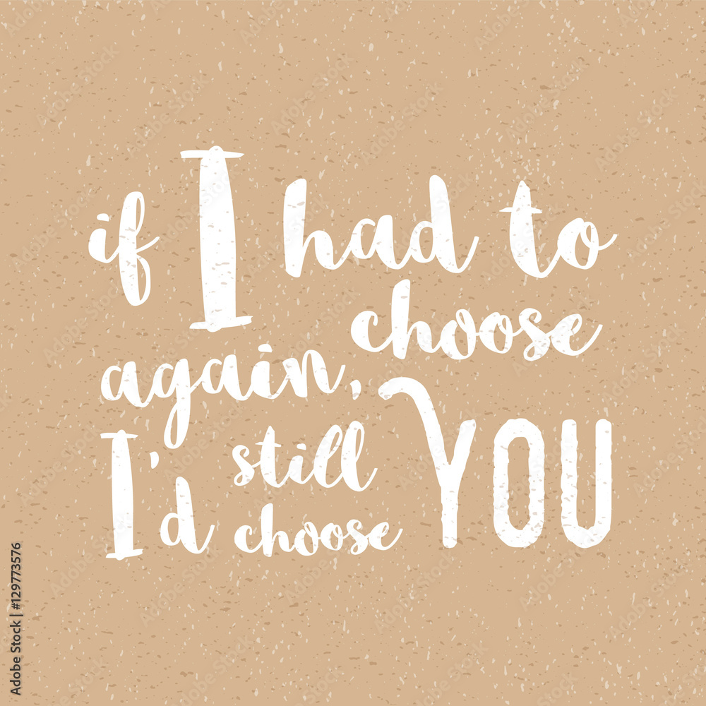 If I had to choose again, I'd still choose you Inspirational quote