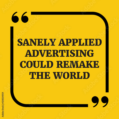 Motivational quote.Sanely applied advertising could remake the w