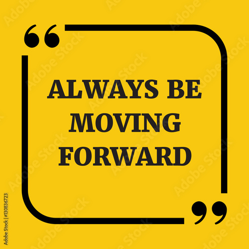 Motivational quote. Always be moving forward.