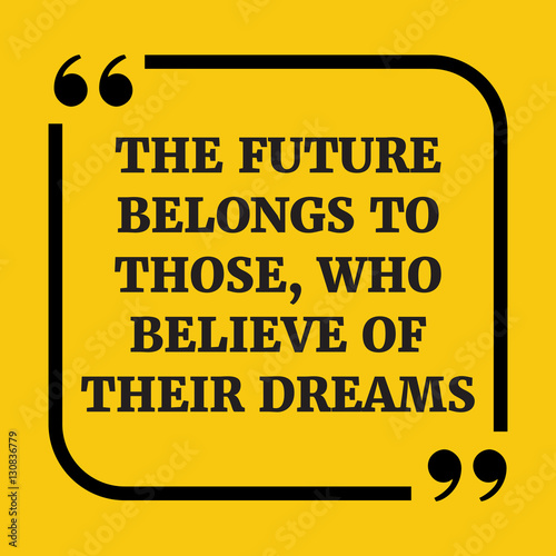 Motivational quote. The future belongs to those, who believe of