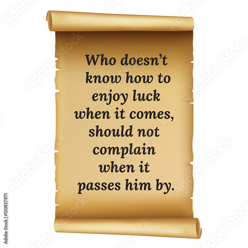 Wize qoute.Who doesn’t. know how to. enjoy luck .when it comes,