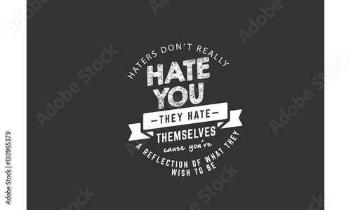 haters don t really hate you they hate themselves cause you re a reflection of what they wish to be