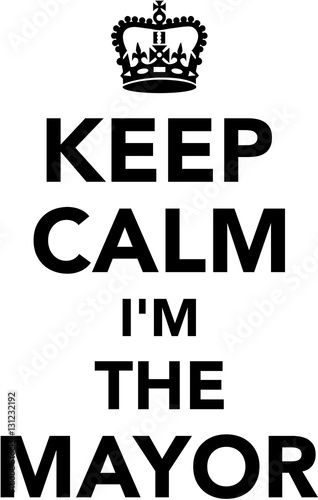 Keep calm I am the Mayor