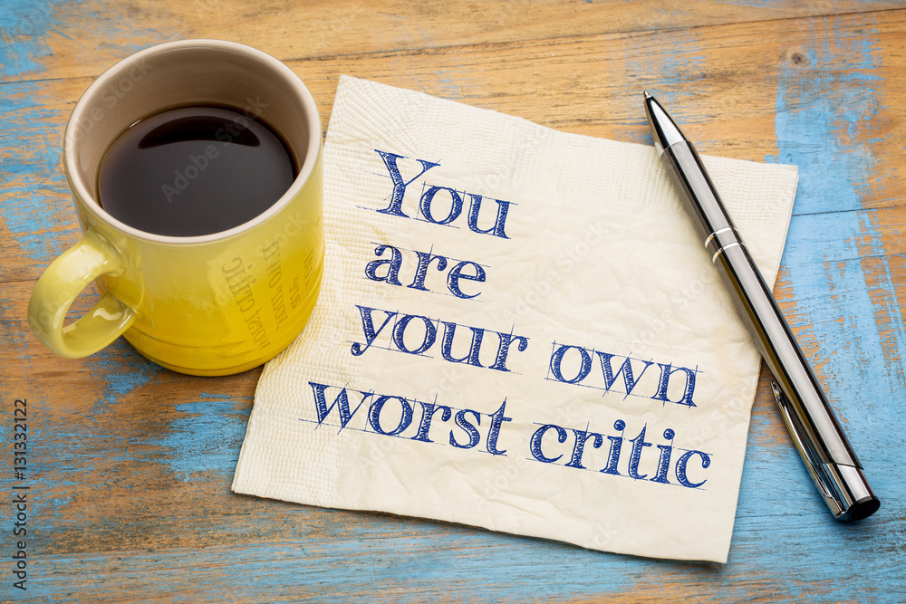 You are your own worst critic You are your own worst critic
