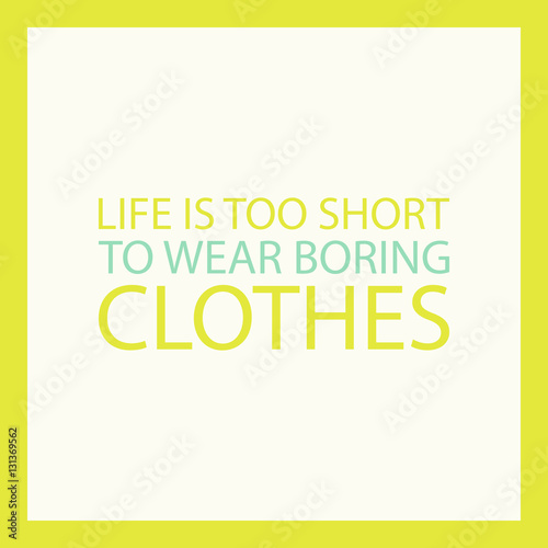 Fashion quote. Life is too short to wear boring clothes. Vector illustration.