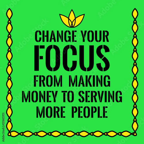 Motivational quote. Change your focus from making money to servi
