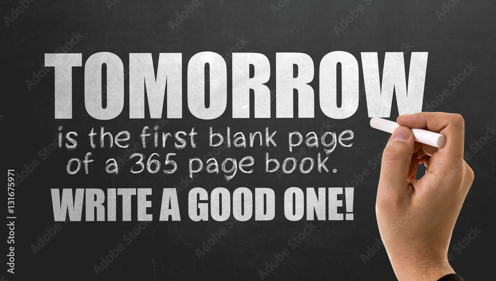Tomorrow is the first blank page of a 365 page book. Write a Good One Tomorrow is the first blank page of a 365 page book. Write a Good One