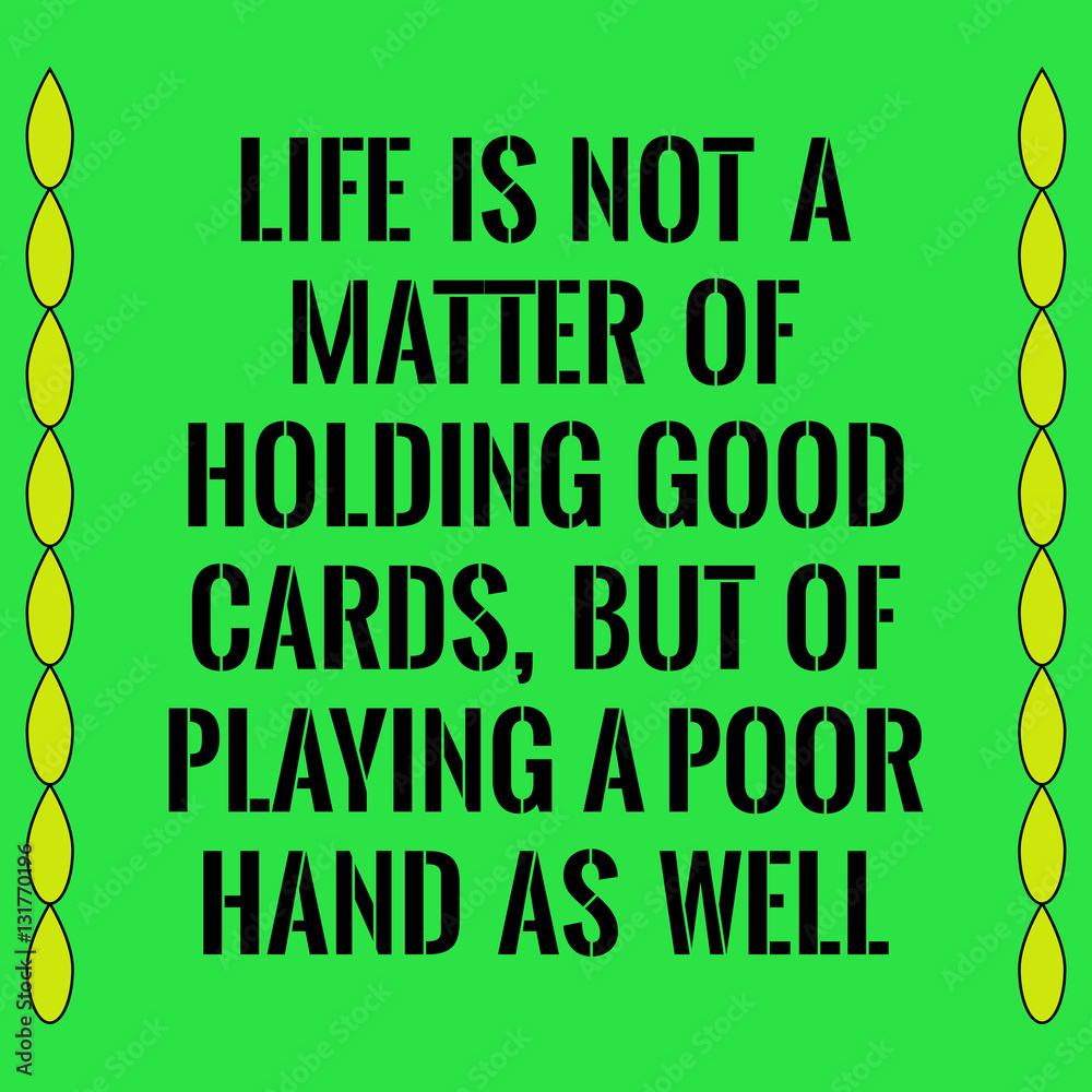 Motivational quote. Life is not a matter of holding good cards,
