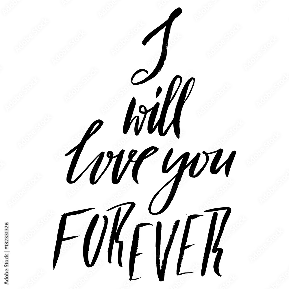 Hand lettered inspirational quote. Hand brushed ink lettering. Modern brush calligraphy. Vector illustration. I will love you forever.