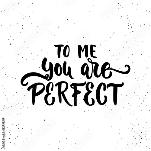 To me you are perfect - lettering Valentines Day calligraphy phrase isolated on the background. Fun brush ink typography for photo overlays  t-shirt print  flyer  poster design