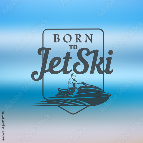 born to Jet Ski logo, badges and t-shirt emblems isolated on blurred background. summer sport. Watercraft transport .