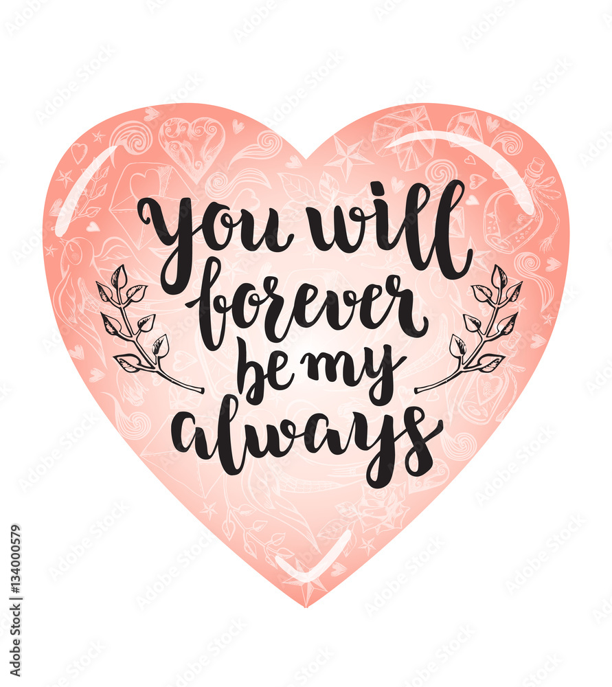 You will forever be my always. Background with calligraphy brush lettering and heart of hand drawn elements. Template cards, banners or poster for Valentine's Day. Vector illustration. You will forever be my always. Background with calligraphy brush lettering and heart of hand drawn elements. Template cards, banners or poster for Valentine's Day. Vector illustration.