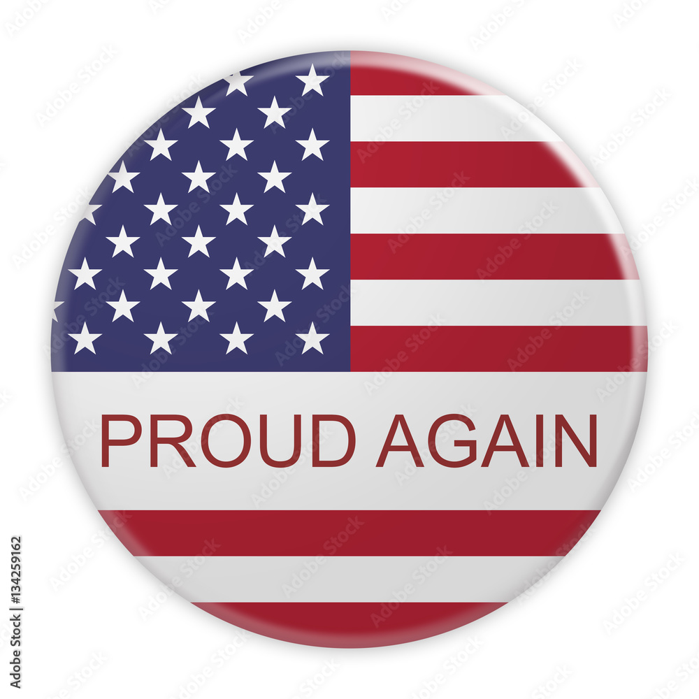 USA Politics Concept Badge: Proud Again Motto Button With US Flag, 3d illustration on white background USA Politics Concept Badge: Proud Again Motto Button With US Flag, 3d illustration on white background
