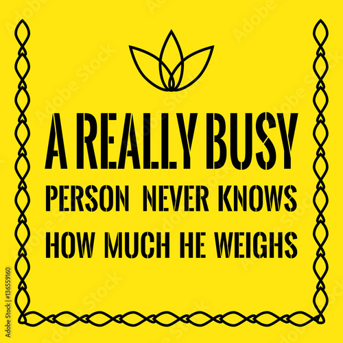 Motivational quote. A really busy person never knows how much he