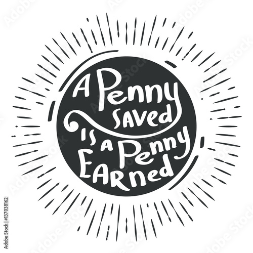 Hand draw inscription a penny saved is a penny earned. Proverb in calligraphic or typographic style. Vector lettering for prints, posters, invitation and greeting cards.