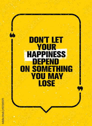 Do Not Let Your Happiness Depend On Something You May Lose. Inspiring Creative Motivation Quote