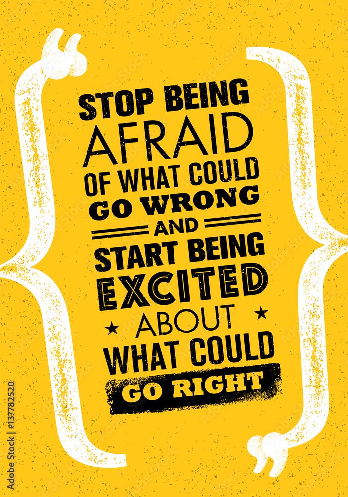 Stop Being Afraid Of What Could Go Wrong And Start Being Excited About What Could Go Right