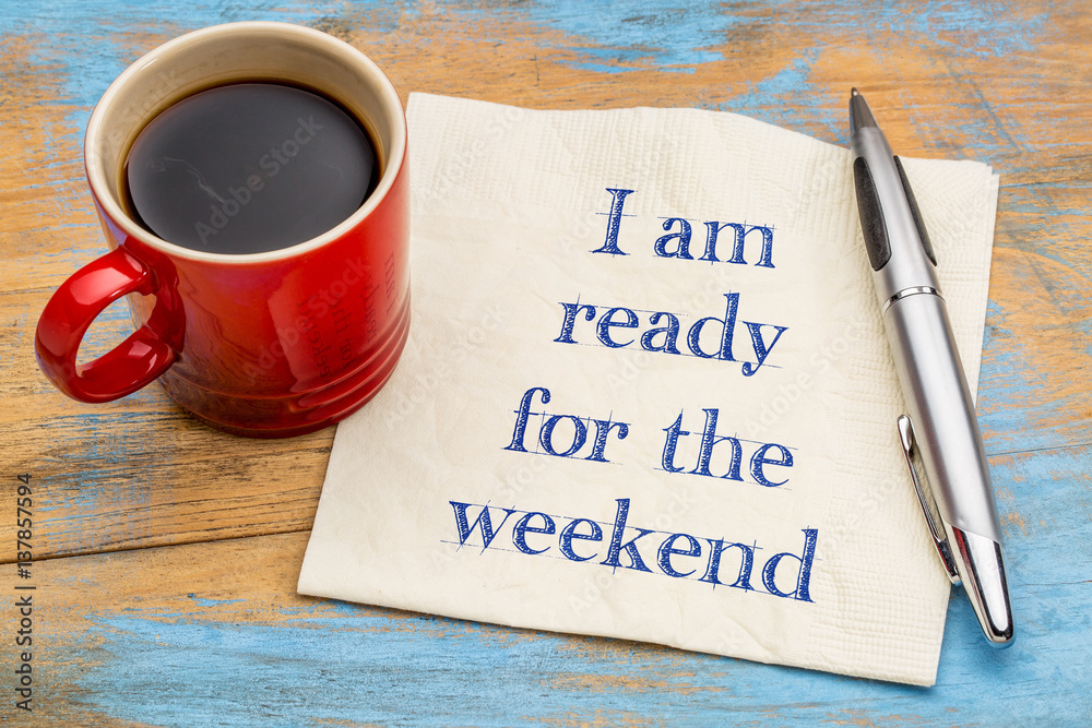 I am ready for the weekend I am ready for the weekend
