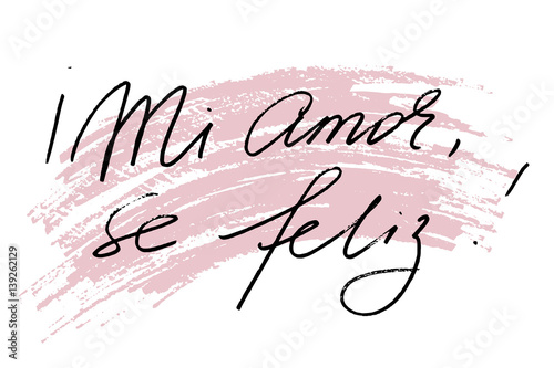 Mi amor, se feliz! Phrase in Spanish My love, be happy! Handwritten black text on white background, vector. Each word is on the separate layer
