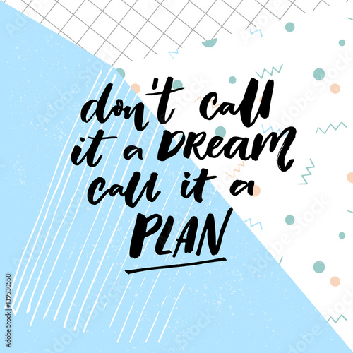 Don't call a dream, call it a plan. Motivation quote about planning and dreams.