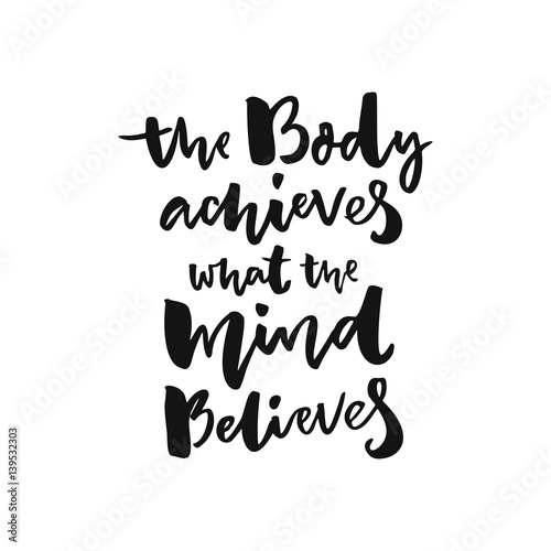 The body achieves what the mind believes. Sport motivation poster with brush lettering, black words isolated on white background