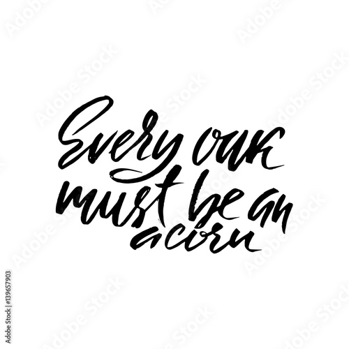 Every oak must be an a corn. Hand drawn lettering proverb. Vector typography design. Handwritten inscription.