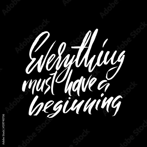 Everything must have a beginning. Hand drawn lettering proverb. Vector typography design. Handwritten inscription.
