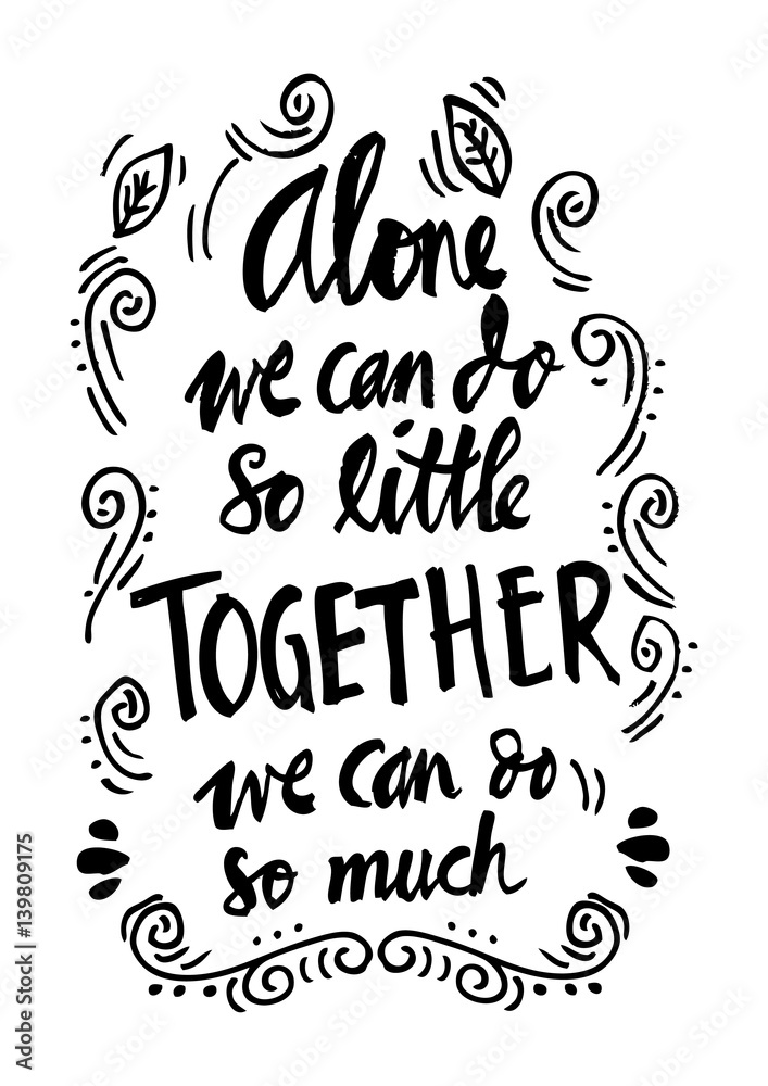 " Alone we can do so little, together we can do so much
