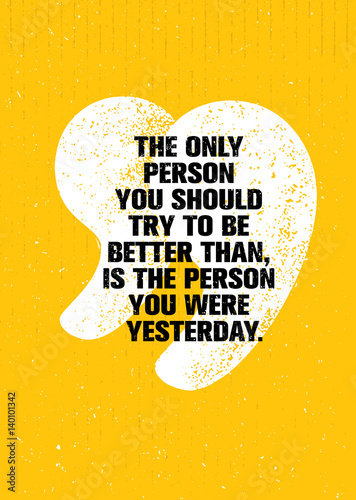 The Only Person You Should Try To Be Better Than, Is The Person You Were Yesterday. Inspiring Creative Motivation Quote.