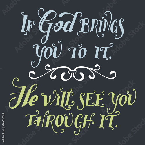 If god brings you to it. He will see you through it. Bible quote, hand-lettering