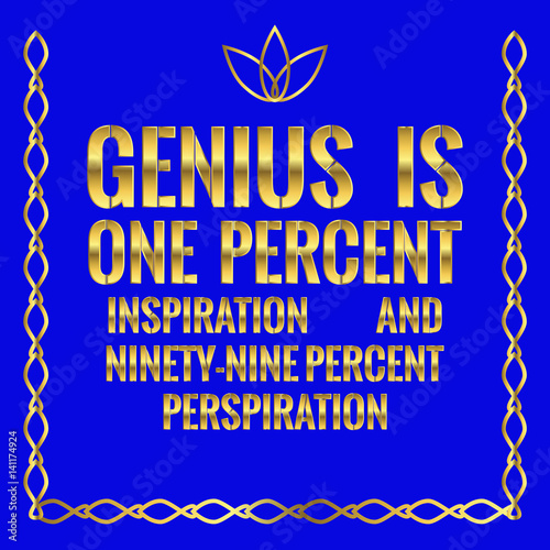Motivational quote. Genius is one percent inspiration and ninety-nine percent perspiration.