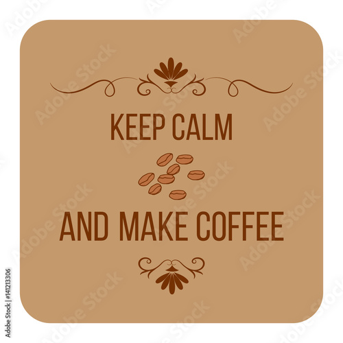 Keep calm and make coffee. Quote about coffee