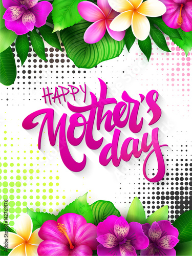 Vector mothers day greetings card with hand lettering - happy mothers day - with tropical flowers - alstroemeria, plumeria, hibiscus, leaves and halftone background
