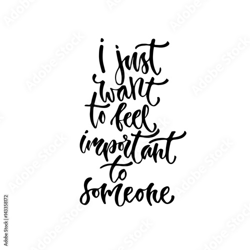 Modern vector lettering. Inspirational hand lettered quote for wall poster. Printable calligraphy phrase. T-shirt print design. I just want to feel important to someone
