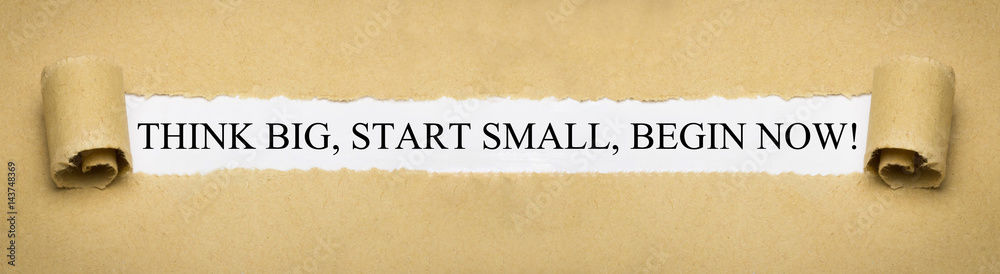 Think Big, Start Small, Begin Now!