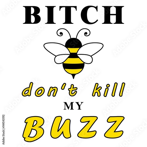 Bitch, don't kill my buzz