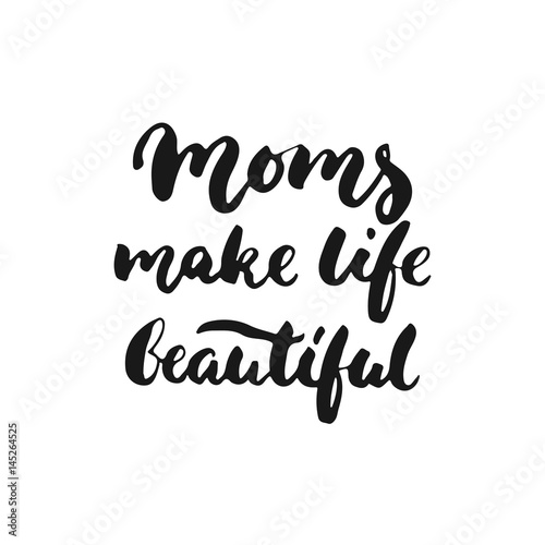 Moms make life beautiful - hand drawn lettering phrase for Mother's Day isolated on the white background. Fun brush ink inscription for photo overlays, greeting card or t-shirt print, poster design.