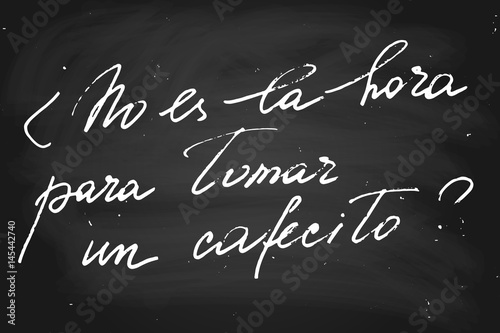 Phrase in Spanish which means Isn't it time for coffee? Handwritten text, chalk on blackboard, vector. Each word is on the separate layer