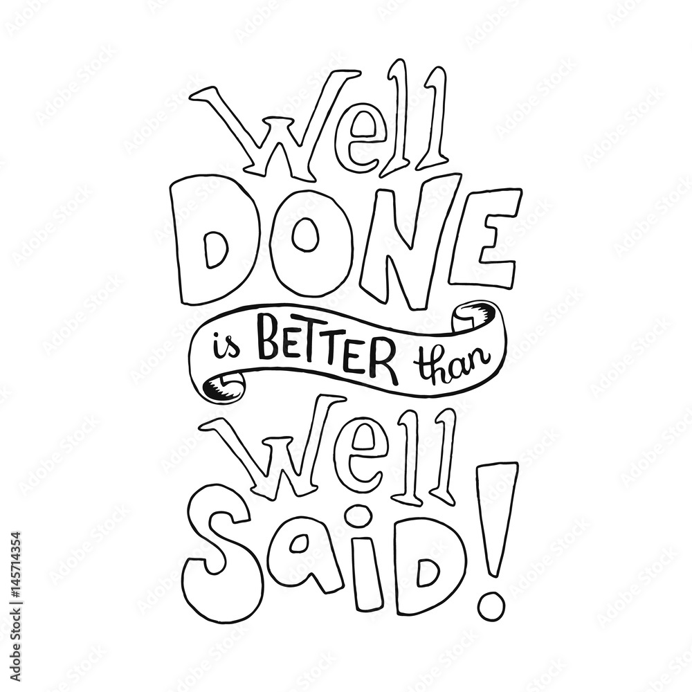 Well done is better than well said. Inspirational quote about work