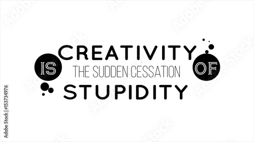 Creativity Is The Sudden Cessation Of Stupidity