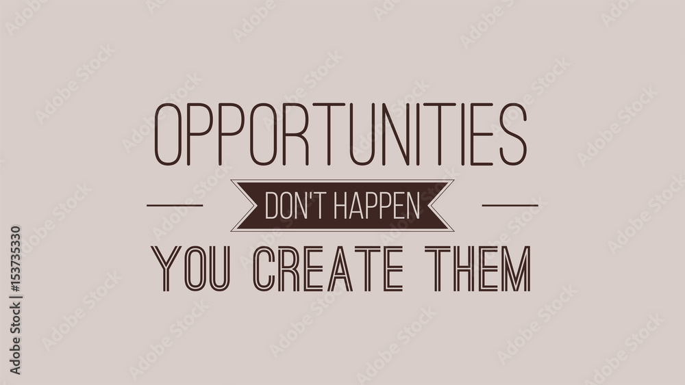 Opportunities Dont Happen You Create Them